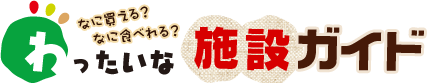 なに買える？なに食べれる？わったいな施設ガイド